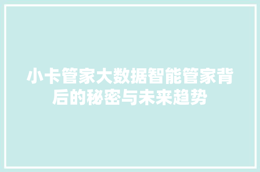 小卡管家大数据智能管家背后的秘密与未来趋势 小卡管家大数据智能管家背后的秘密与未来趋势
