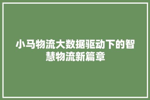 小马物流大数据驱动下的智慧物流新篇章