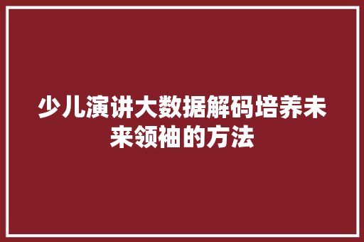 少儿演讲大数据解码培养未来领袖的方法