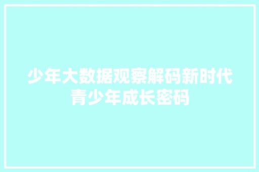 少年大数据观察解码新时代青少年成长密码