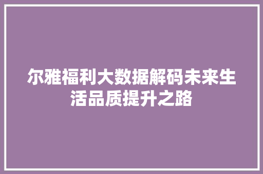 尔雅福利大数据解码未来生活品质提升之路