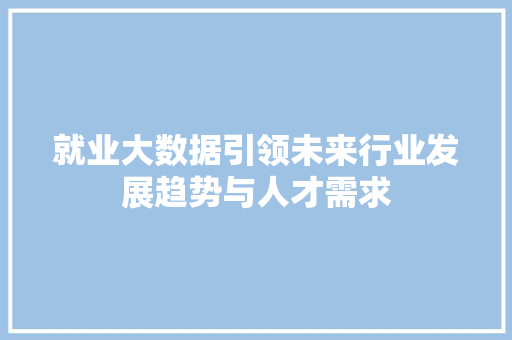 就业大数据引领未来行业发展趋势与人才需求