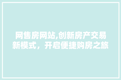 网售房网站,创新房产交易新模式，开启便捷购房之旅 网售房网站,创新房产交易新模式，开启便捷购房之旅 电脑故障维修