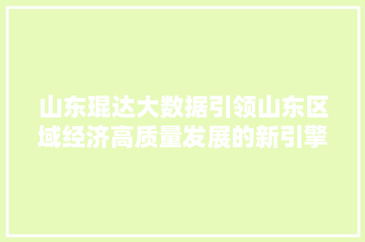 山东琨达大数据引领山东区域经济高质量发展的新引擎