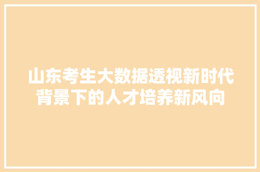 山东考生大数据透视新时代背景下的人才培养新风向