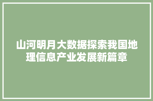 山河明月大数据探索我国地理信息产业发展新篇章