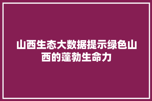 山西生态大数据提示绿色山西的蓬勃生命力 山西生态大数据提示绿色山西的蓬勃生命力