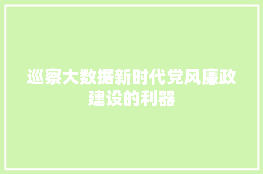 巡察大数据新时代党风廉政建设的利器
