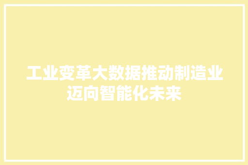 工业变革大数据推动制造业迈向智能化未来