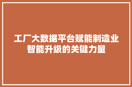 工厂大数据平台赋能制造业智能升级的关键力量