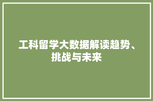 工科留学大数据解读趋势、挑战与未来