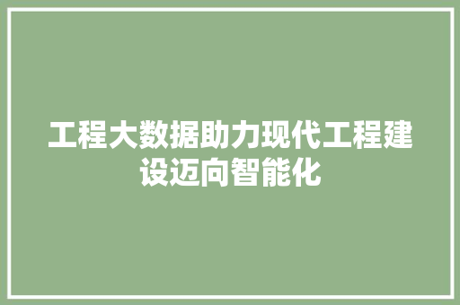 工程大数据助力现代工程建设迈向智能化