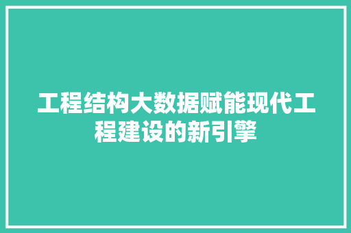 工程结构大数据赋能现代工程建设的新引擎 工程结构大数据赋能现代工程建设的新引擎