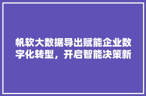 帆软大数据导出赋能企业数字化转型，开启智能决策新时代