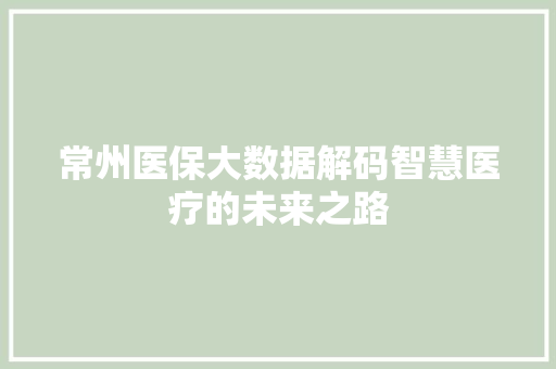常州医保大数据解码智慧医疗的未来之路