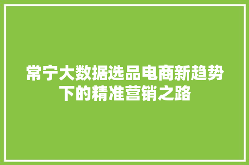 常宁大数据选品电商新趋势下的精准营销之路
