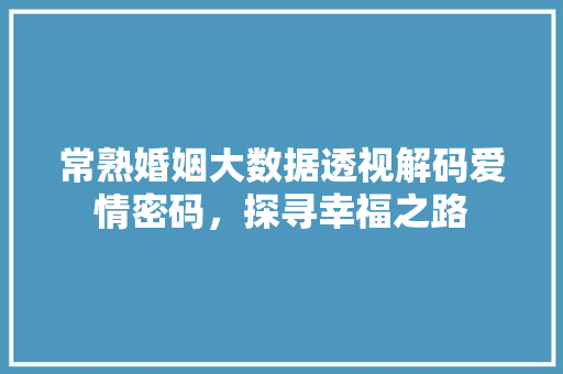 常熟婚姻大数据透视解码爱情密码，探寻幸福之路