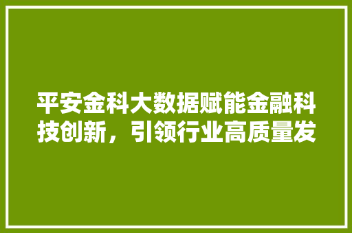 平安金科大数据赋能金融科技创新，引领行业高质量发展