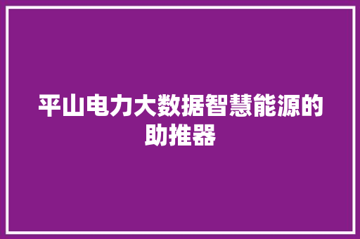 平山电力大数据智慧能源的助推器