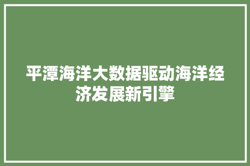 平潭海洋大数据驱动海洋经济发展新引擎