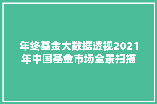 年终基金大数据透视2021年中国基金市场全景扫描