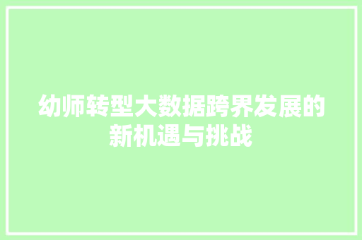 幼师转型大数据跨界发展的新机遇与挑战 幼师转型大数据跨界发展的新机遇与挑战