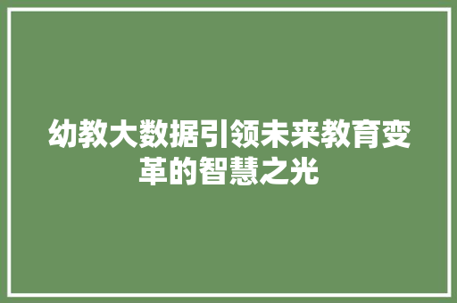 幼教大数据引领未来教育变革的智慧之光 幼教大数据引领未来教育变革的智慧之光