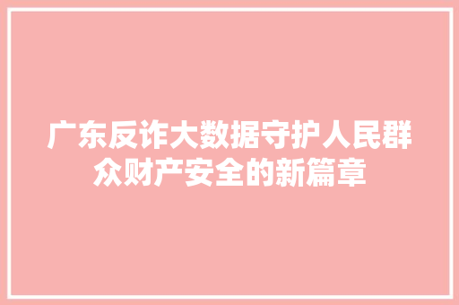 广东反诈大数据守护人民群众财产安全的新篇章 广东反诈大数据守护人民群众财产安全的新篇章