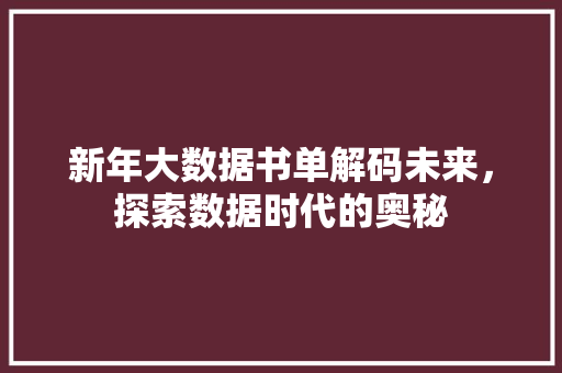 新年大数据书单解码未来,探索数据时代的奥秘 新年大数据书单解码未来,探索数据时代的奥秘