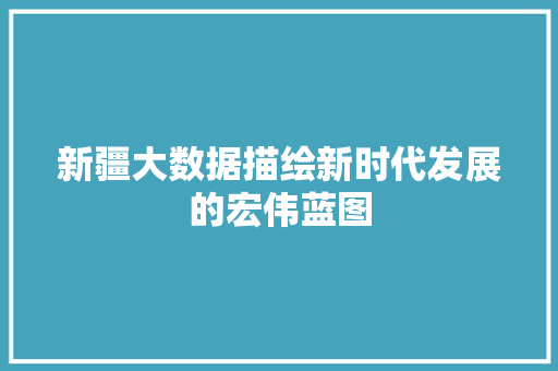新疆大数据描绘新时代发展的宏伟蓝图