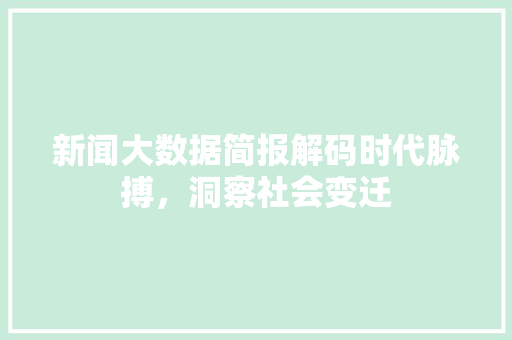 新闻大数据简报解码时代脉搏,洞察社会变迁 新闻大数据简报解码时代脉搏,洞察社会变迁
