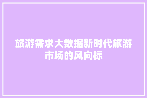 旅游需求大数据新时代旅游市场的风向标