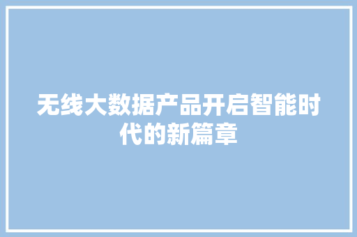 无线大数据产品开启智能时代的新篇章
