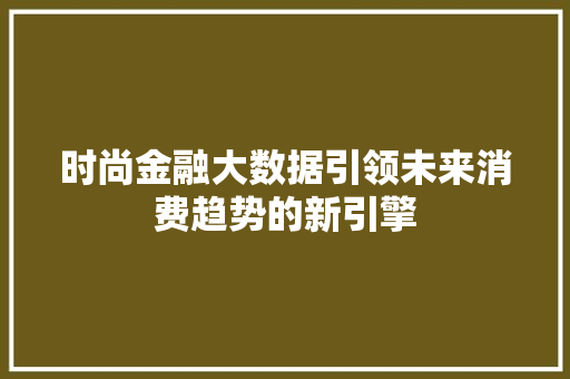 时尚金融大数据引领未来消费趋势的新引擎