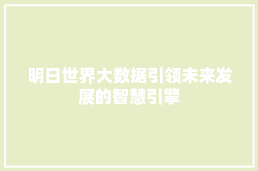 明日世界大数据引领未来发展的智慧引擎 明日世界大数据引领未来发展的智慧引擎