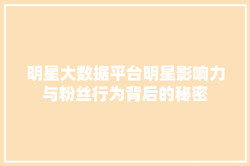 明星大数据平台明星影响力与粉丝行为背后的秘密