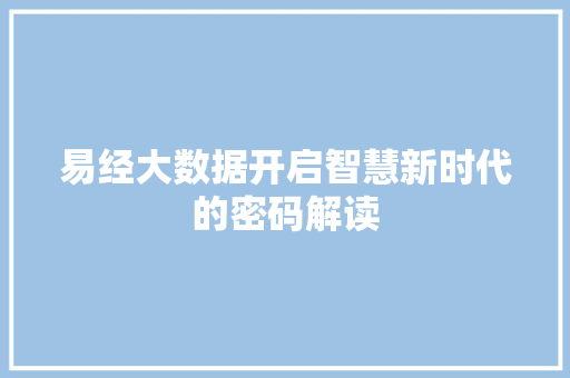 易经大数据开启智慧新时代的密码解读 易经大数据开启智慧新时代的密码解读