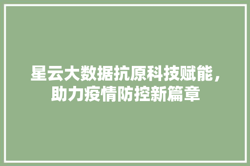星云大数据抗原科技赋能，助力疫情防控新篇章