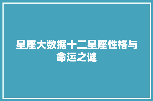 星座大数据十二星座性格与命运之谜 星座大数据十二星座性格与命运之谜