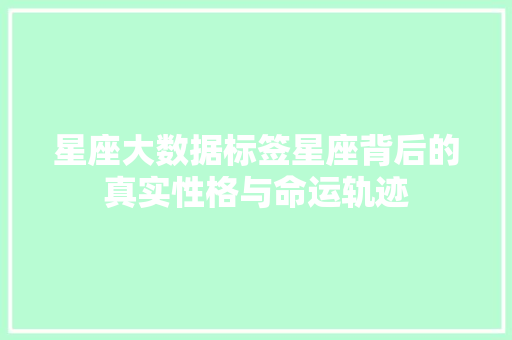 星座大数据标签星座背后的真实性格与命运轨迹