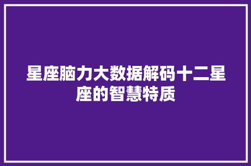 星座脑力大数据解码十二星座的智慧特质