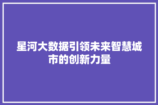 星河大数据引领未来智慧城市的创新力量 星河大数据引领未来智慧城市的创新力量