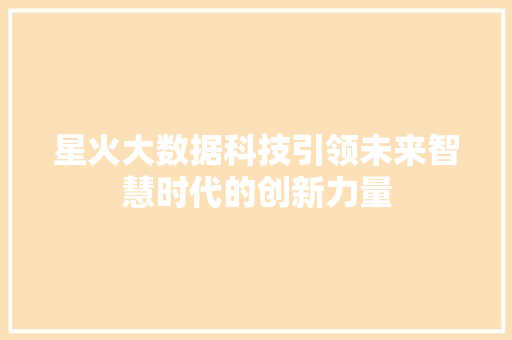 星火大数据科技引领未来智慧时代的创新力量 星火大数据科技引领未来智慧时代的创新力量
