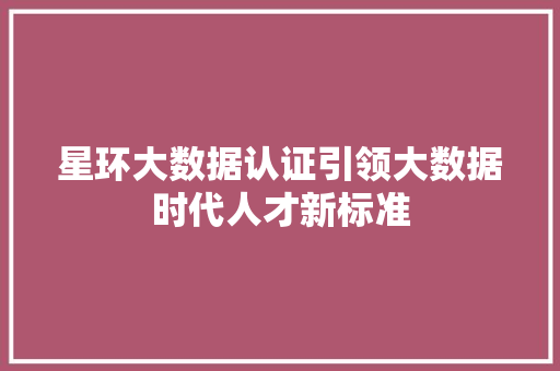 星环大数据认证引领大数据时代人才新标准 星环大数据认证引领大数据时代人才新标准