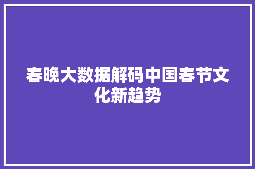 春晚大数据解码中国春节文化新趋势