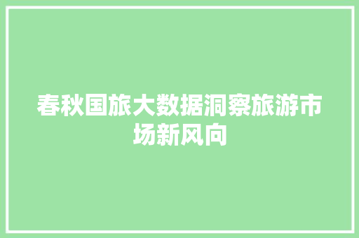 春秋国旅大数据洞察旅游市场新风向