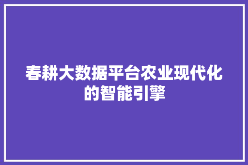 春耕大数据平台农业现代化的智能引擎