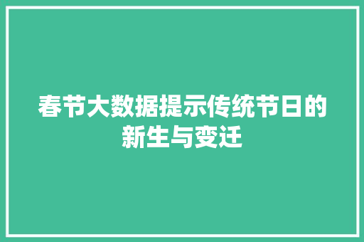 春节大数据提示传统节日的新生与变迁