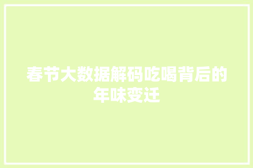 春节大数据解码吃喝背后的年味变迁