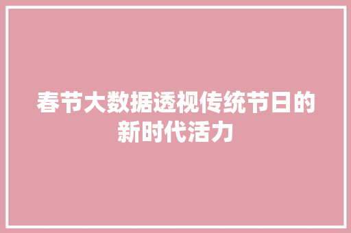 春节大数据透视传统节日的新时代活力